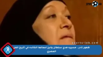 ظهور نادر.. مسيرة هدى سلطان وأبرز أعمالها الخالدة في تاريخ الفن المصري